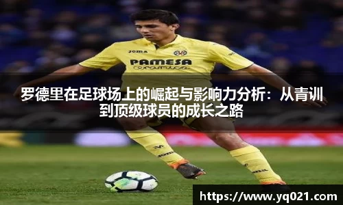 足球直播罗德里在足球场上的崛起与影响力分析：从青训到顶级球员的成长之路