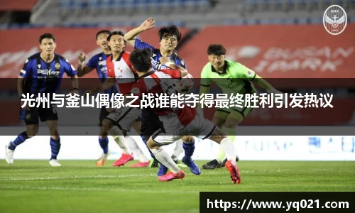 足球直播光州与釜山偶像之战谁能夺得最终胜利引发热议